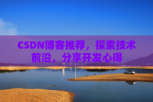 CSDN博客推荐,探索技术前沿,分享开发心得